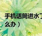 手機(jī)話筒進(jìn)水了沒(méi)聲音了（手機(jī)話筒進(jìn)水了怎么辦）
