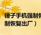 錘子手機(jī)強(qiáng)制恢復(fù)出廠設(shè)置密碼（錘子手機(jī)強(qiáng)制恢復(fù)出廠）