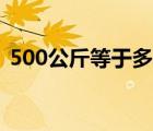 500公斤等于多少噸（500公斤等于多少噸）