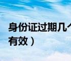 身份證過(guò)期幾個(gè)月可以用（身份證過(guò)期幾個(gè)月有效）