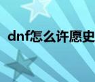 dnf怎么許愿史詩(shī)系統(tǒng)（dnf怎么許愿史詩(shī)）