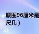 腰圍96厘米是幾尺幾的腰（腰圍96厘米是幾尺幾）