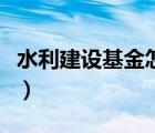 水利建設(shè)基金怎么算的（水利建設(shè)基金怎么算）