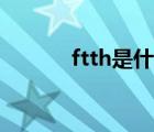 ftth是什么（ftth是什么意思）
