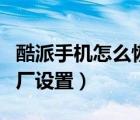 酷派手機(jī)怎么恢復(fù)出廠（酷派手機(jī)怎么恢復(fù)出廠設(shè)置）