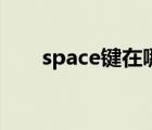 space鍵在哪個(gè)位置（space鍵在哪）