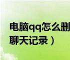 電腦qq怎么刪除聊天文件（電腦qq怎么刪除聊天記錄）