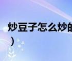 炒豆子怎么炒的好吃（炒豆子怎么炒的松又脆）