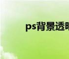 ps背景透明度降低（ps背景透明）