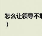 怎么讓領(lǐng)導(dǎo)不敢惹我（怎么讓領(lǐng)導(dǎo)不敢欺負(fù)你）
