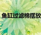 魚缸過濾棉擺放圖片（魚缸過濾棉擺放圖解）
