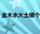 金木水火土哪個(gè)命最好（金木水火土打一字）