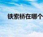 鐵索橋在哪個(gè)位置（鐵索橋在哪個(gè)地方）