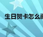 生日賀卡怎么畫才好看（生日賀卡怎么畫）