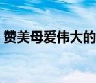 贊美母愛偉大的作文（贊美母愛偉大的詩(shī)句）