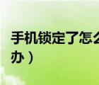 手機鎖定了怎么辦怎么解鎖（手機鎖定了怎么辦）