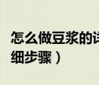 怎么做豆?jié){的詳細(xì)步驟視頻（怎么做豆?jié){的詳細(xì)步驟）