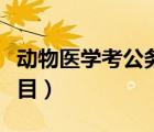 動(dòng)物醫(yī)學(xué)考公務(wù)員的錄取率（動(dòng)物醫(yī)學(xué)考研科目）