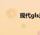 現(xiàn)代gls是什么意思（現(xiàn)代gl）