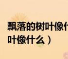 飄落的樹葉像什么補充句子一年級（飄落的樹葉像什么）