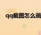 qq截圖怎么畫直線（qq截圖怎么截長(zhǎng)圖）