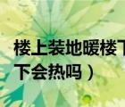 樓上裝地暖樓下暖氣片可以嗎（樓上裝地暖樓下會(huì)熱嗎）