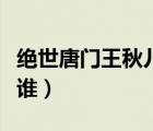 絕世唐門王秋兒怎么死的（絕世唐門王秋兒是誰）