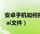 安卓手機(jī)如何打開ai文件（安卓手機(jī)如何打開 ai文件）