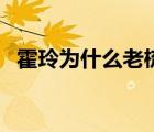 霍玲為什么老梳頭（霍玲為什么老要梳頭）