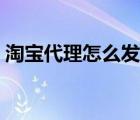 淘寶代理怎么發(fā)貨步驟（淘寶代理怎么發(fā)貨）