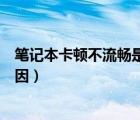 筆記本卡頓不流暢是什么原因（筆記本卡頓不流暢是什么原因）