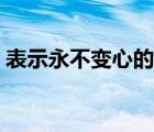 表示永不變心的詩句（表示永不變心的成語）