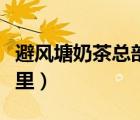 避風(fēng)塘奶茶總部加盟費(fèi)（避風(fēng)塘奶茶總部在哪里）