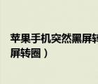 蘋果手機突然黑屏轉圈圈然后馬上就好了（蘋果手機突然黑屏轉圈）