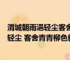 渭城朝雨浥輕塵客舍青青柳色新是靜態(tài)描寫嗎（渭城朝雨浥輕塵 客舍青青柳色新）