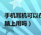 手機耳機可以在電腦用嗎（手機耳機可以在電腦上用嗎）