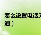 怎么設(shè)置電話無法接通（怎么設(shè)置電話無法接通）