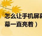 怎么讓手機屏幕一直亮著小米（怎么讓手機屏幕一直亮著）