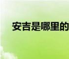 安吉是哪里的地方（安吉是哪里的城市）