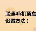 聯(lián)通4k機(jī)頂盒設(shè)置界面密碼（聯(lián)通4k機(jī)頂盒設(shè)置方法）