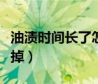 油漬時間長了怎么清理（油漬時間長了怎么洗掉）