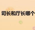 司長和廳長哪個發(fā)展好（司長和廳長哪個大）