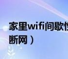 家里wifi間歇性斷網(wǎng)怎么辦（家里wifi間歇性斷網(wǎng)）