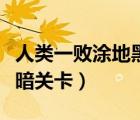 人類(lèi)一敗涂地黑暗關(guān)卡攻略（人類(lèi)一敗涂地黑暗關(guān)卡）
