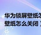 華為鎖屏壁紙?jiān)趺搓P(guān)閉隨機(jī)換壁紙（華為鎖屏壁紙?jiān)趺搓P(guān)閉）