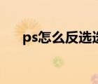 ps怎么反選選區(qū)快捷鍵（ps怎么反選）