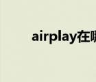 airplay在哪里打開（airplay在哪）