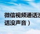 微信視頻通話沒聲音了怎么設(shè)置（微信視頻通話沒聲音）