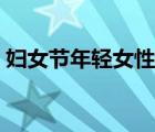 婦女節(jié)年輕女性可以過嘛（婦女節(jié)年齡范圍）