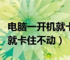 電腦一開機就卡住不動然后關(guān)機（電腦一開機就卡住不動）